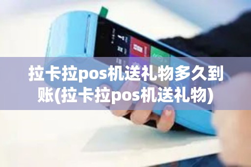 拉卡拉pos机送礼物多久到账(拉卡拉pos机送礼物)