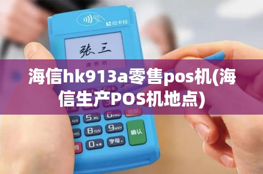 海信hk913a零售pos机(海信生产POS机地点)