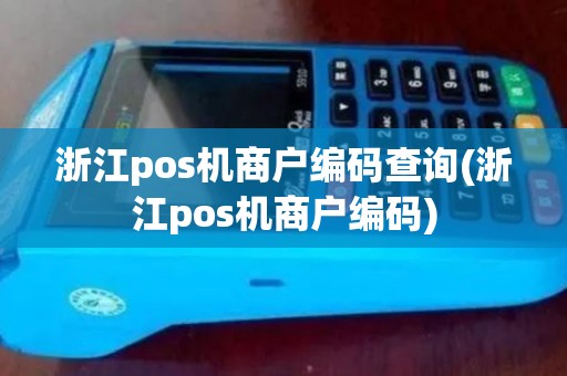 浙江pos机商户编码查询(浙江pos机商户编码)