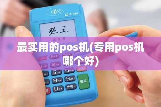 最实用的pos机(专用pos机哪个好)