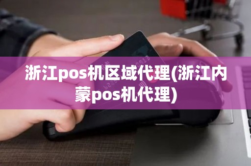 浙江pos机区域代理(浙江内蒙pos机代理)