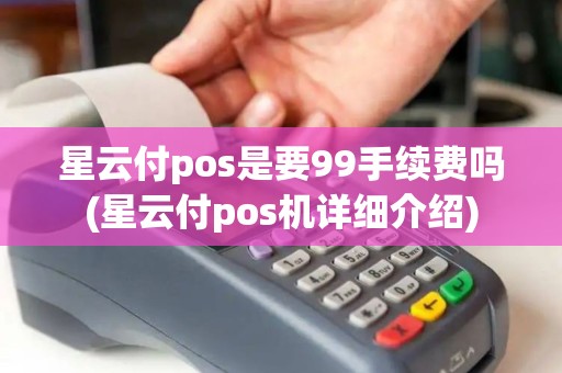 星云付pos是要99手续费吗(星云付pos机详细介绍)