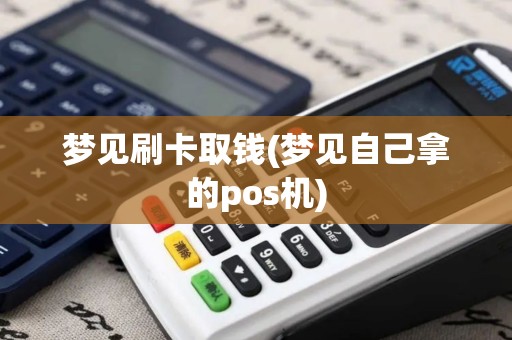 梦见刷卡取钱(梦见自己拿的pos机)