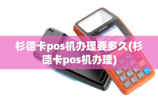 杉德卡pos机办理要多久(杉德卡pos机办理)