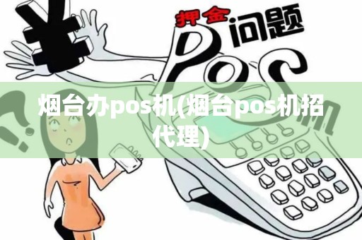 烟台办pos机(烟台pos机招代理)