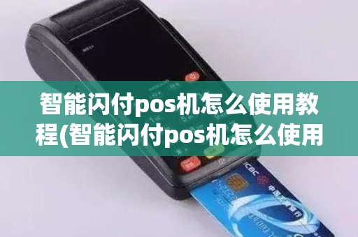 智能闪付pos机怎么使用教程(智能闪付pos机怎么使用)