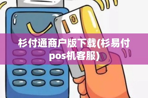 杉付通商户版下载(杉易付pos机客服)