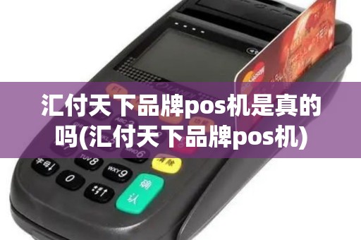 汇付天下品牌pos机是真的吗(汇付天下品牌pos机)
