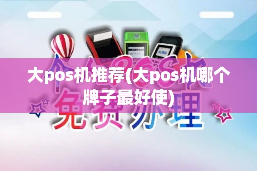 大pos机推荐(大pos机哪个牌子最好使)