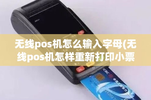 无线pos机怎么输入字母(无线pos机怎样重新打印小票)