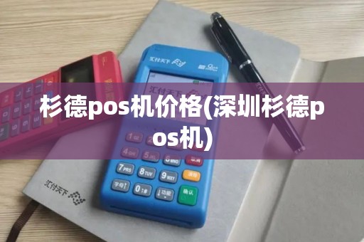 杉德pos机价格(深圳杉德pos机)