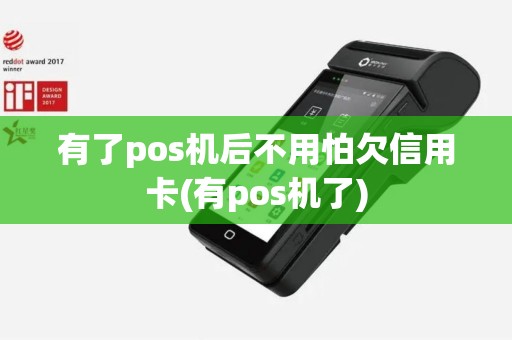 有了pos机后不用怕欠信用卡(有pos机了)