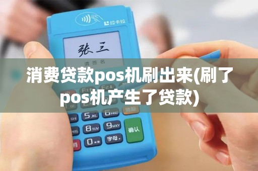 消费贷款pos机刷出来(刷了pos机产生了贷款)