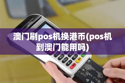 澳门刷pos机换港币(pos机到澳门能用吗)