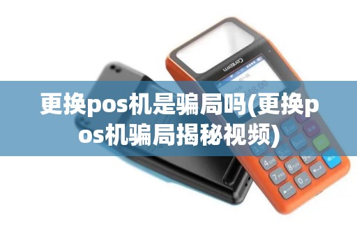 更换pos机是骗局吗(更换pos机骗局揭秘视频)