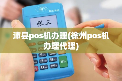 沛县pos机办理(徐州pos机办理代理)