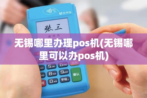 无锡哪里办理pos机(无锡哪里可以办pos机)