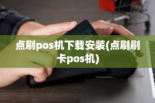 点刷pos机下载安装(点刷刷卡pos机)