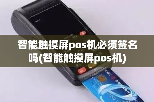 智能触摸屏pos机必须签名吗(智能触摸屏pos机)