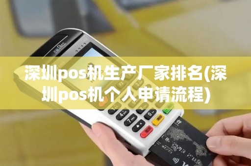 深圳pos机生产厂家排名(深圳pos机个人申请流程)