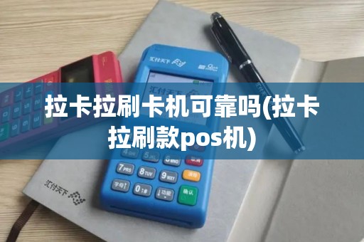 拉卡拉刷卡机可靠吗(拉卡拉刷款pos机)