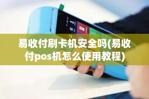 易收付刷卡机安全吗(易收付pos机怎么使用教程)