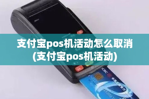 支付宝pos机活动怎么取消(支付宝pos机活动)