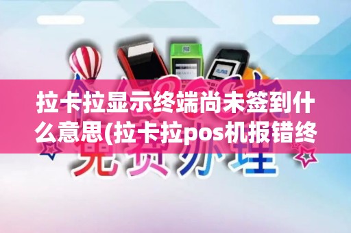 拉卡拉显示终端尚未签到什么意思(拉卡拉pos机报错终端号)