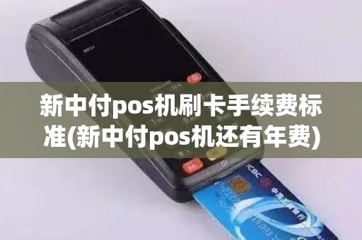 新中付pos机刷卡手续费标准(新中付pos机还有年费)