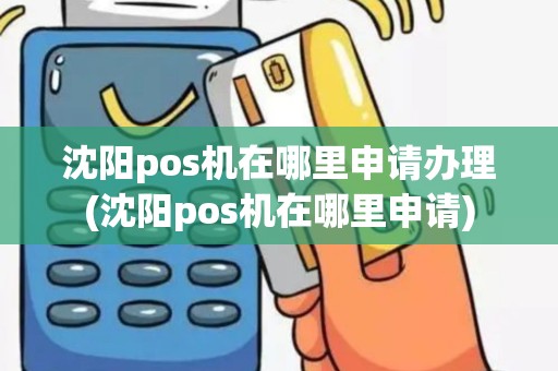 沈阳pos机在哪里申请办理(沈阳pos机在哪里申请)