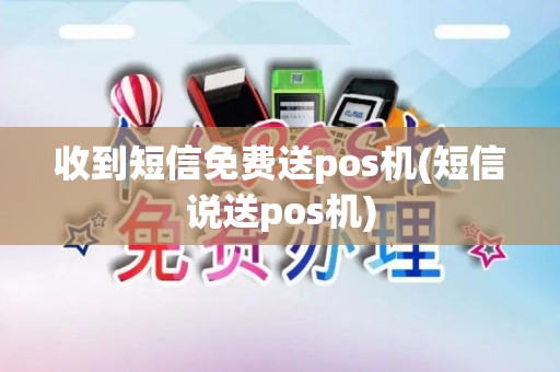收到短信免费送pos机(短信说送pos机)