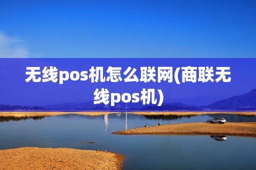 无线pos机怎么联网(商联无线pos机)