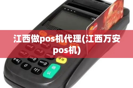江西做pos机代理(江西万安pos机)