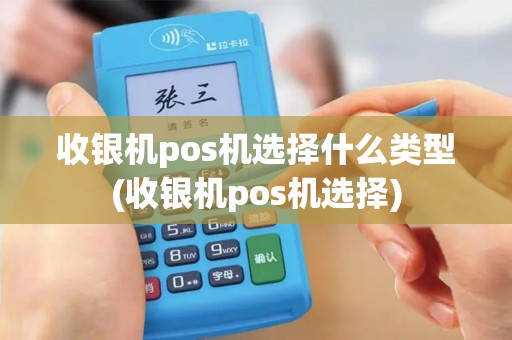 收银机pos机选择什么类型(收银机pos机选择)