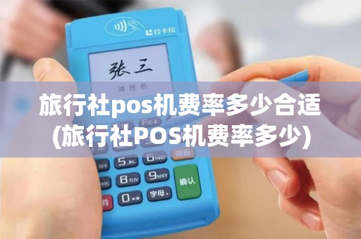 旅行社pos机费率多少合适(旅行社POS机费率多少)