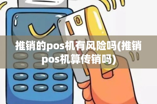 推销的pos机有风险吗(推销pos机算传销吗)