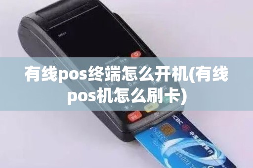 有线pos终端怎么开机(有线pos机怎么刷卡)
