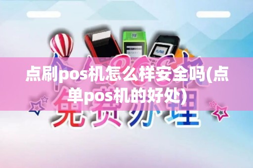 点刷pos机怎么样安全吗(点单pos机的好处)