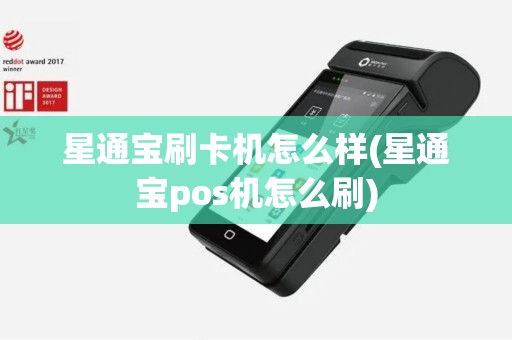 星通宝刷卡机怎么样(星通宝pos机怎么刷)