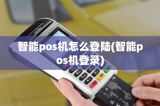 智能pos机怎么登陆(智能pos机登录)