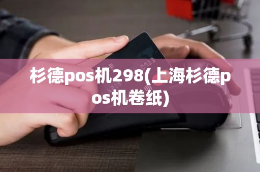 杉德pos机298(上海杉德pos机卷纸)