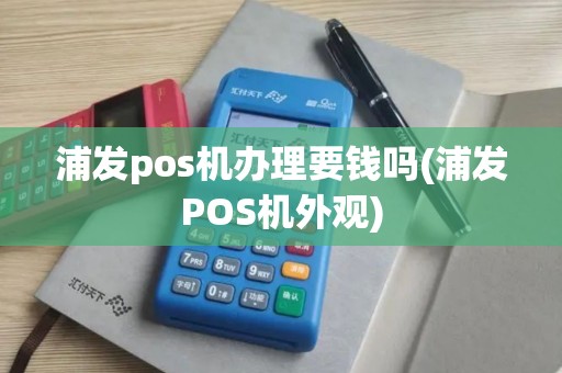 浦发pos机办理要钱吗(浦发POS机外观)
