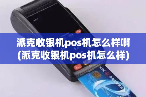 派克收银机pos机怎么样啊(派克收银机pos机怎么样)