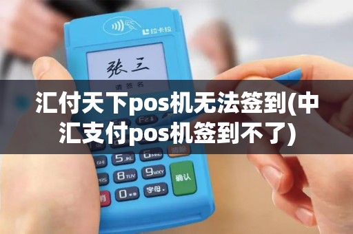 汇付天下pos机无法签到(中汇支付pos机签到不了)