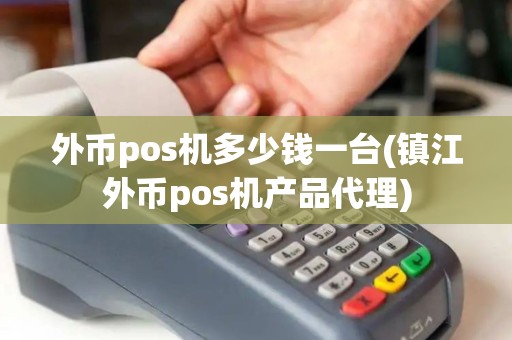 外币pos机多少钱一台(镇江外币pos机产品代理)