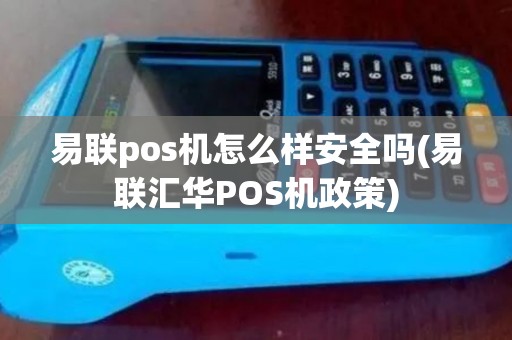 易联pos机怎么样安全吗(易联汇华POS机政策)