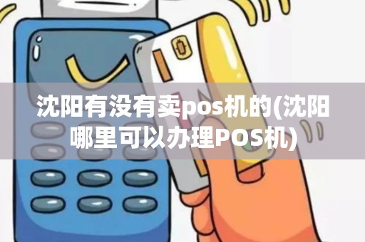 沈阳有没有卖pos机的(沈阳哪里可以办理POS机)
