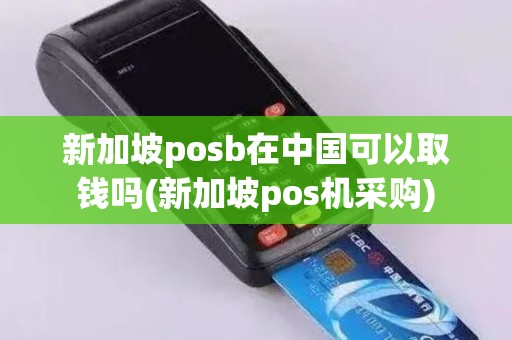 新加坡posb在中国可以取钱吗(新加坡pos机采购)