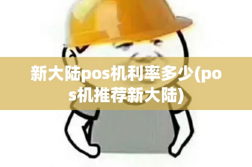 新大陆pos机利率多少(pos机推荐新大陆)