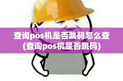 查询pos机是否跳码怎么查(查询pos机是否跳码)